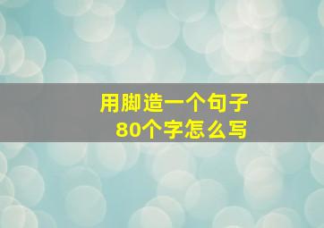 用脚造一个句子80个字怎么写