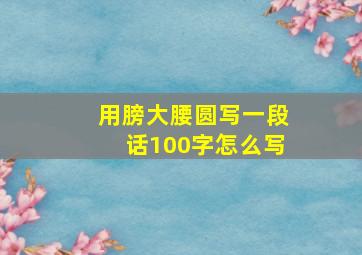 用膀大腰圆写一段话100字怎么写