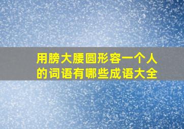 用膀大腰圆形容一个人的词语有哪些成语大全