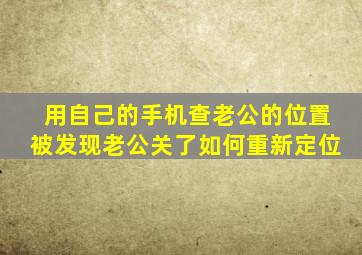 用自己的手机查老公的位置被发现老公关了如何重新定位