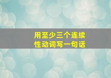 用至少三个连续性动词写一句话