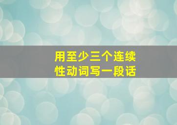 用至少三个连续性动词写一段话