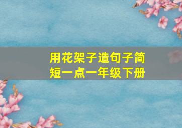 用花架子造句子简短一点一年级下册