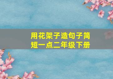 用花架子造句子简短一点二年级下册