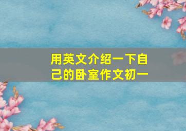 用英文介绍一下自己的卧室作文初一