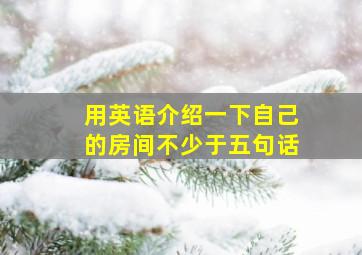 用英语介绍一下自己的房间不少于五句话