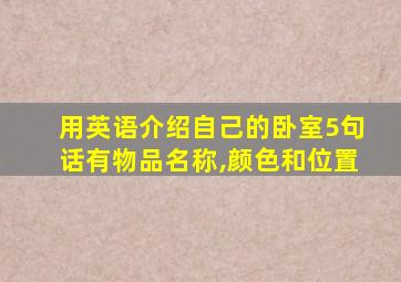 用英语介绍自己的卧室5句话有物品名称,颜色和位置