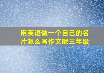 用英语做一个自己的名片怎么写作文呢三年级