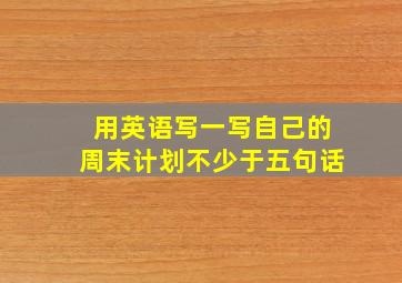 用英语写一写自己的周末计划不少于五句话