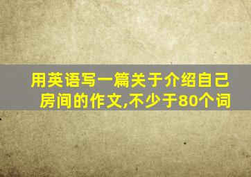 用英语写一篇关于介绍自己房间的作文,不少于80个词