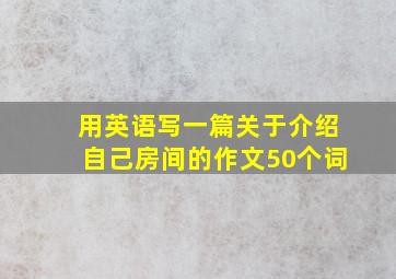 用英语写一篇关于介绍自己房间的作文50个词