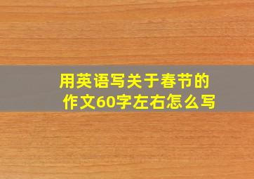 用英语写关于春节的作文60字左右怎么写