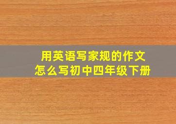 用英语写家规的作文怎么写初中四年级下册