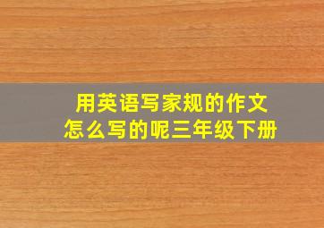 用英语写家规的作文怎么写的呢三年级下册