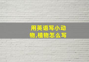 用英语写小动物,植物怎么写