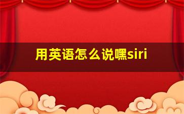 用英语怎么说嘿siri