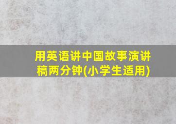 用英语讲中国故事演讲稿两分钟(小学生适用)