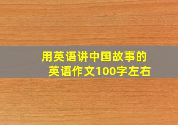 用英语讲中国故事的英语作文100字左右