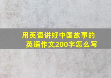 用英语讲好中国故事的英语作文200字怎么写