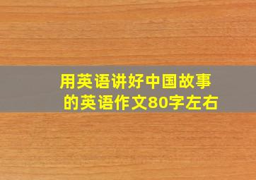 用英语讲好中国故事的英语作文80字左右