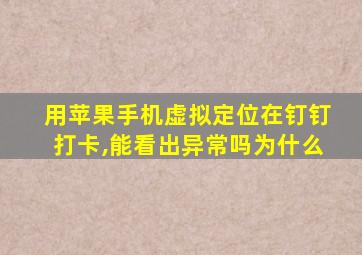 用苹果手机虚拟定位在钉钉打卡,能看出异常吗为什么