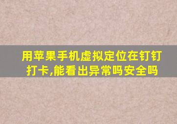 用苹果手机虚拟定位在钉钉打卡,能看出异常吗安全吗