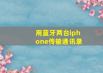 用蓝牙两台iphone传输通讯录