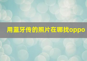 用蓝牙传的照片在哪找oppo