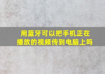 用蓝牙可以把手机正在播放的视频传到电脑上吗