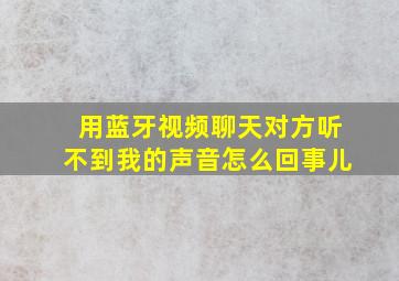 用蓝牙视频聊天对方听不到我的声音怎么回事儿