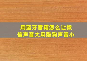 用蓝牙音箱怎么让微信声音大用酷狗声音小