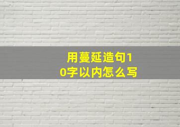 用蔓延造句10字以内怎么写