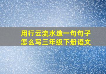 用行云流水造一句句子怎么写三年级下册语文