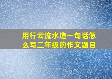 用行云流水造一句话怎么写二年级的作文题目