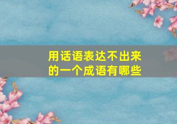 用话语表达不出来的一个成语有哪些