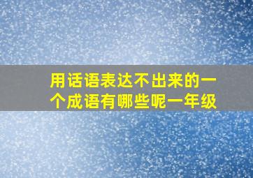 用话语表达不出来的一个成语有哪些呢一年级