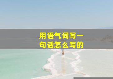 用语气词写一句话怎么写的