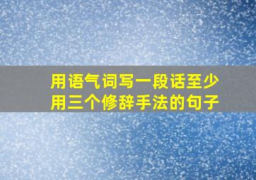 用语气词写一段话至少用三个修辞手法的句子