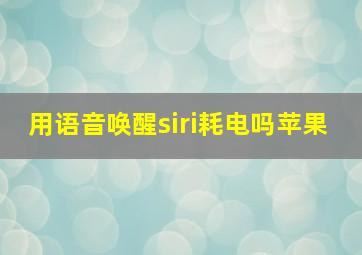 用语音唤醒siri耗电吗苹果