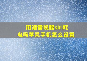 用语音唤醒siri耗电吗苹果手机怎么设置