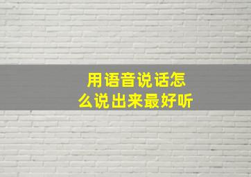 用语音说话怎么说出来最好听