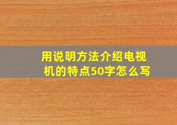 用说明方法介绍电视机的特点50字怎么写