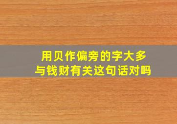 用贝作偏旁的字大多与钱财有关这句话对吗