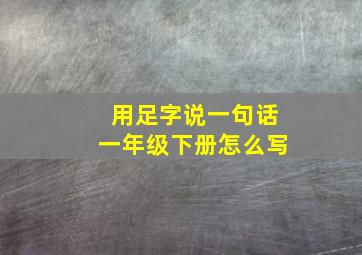 用足字说一句话一年级下册怎么写