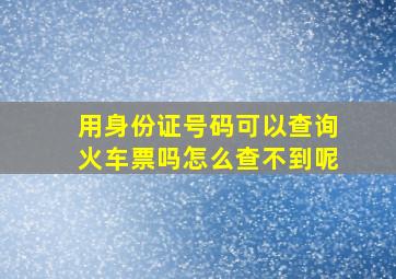 用身份证号码可以查询火车票吗怎么查不到呢