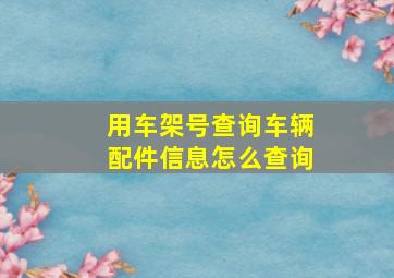 用车架号查询车辆配件信息怎么查询