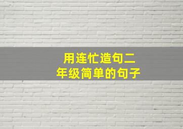 用连忙造句二年级简单的句子