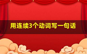 用连续3个动词写一句话