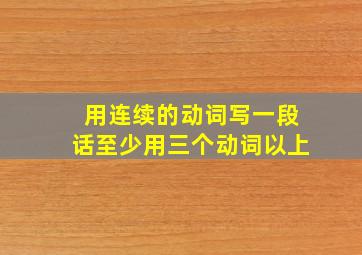 用连续的动词写一段话至少用三个动词以上