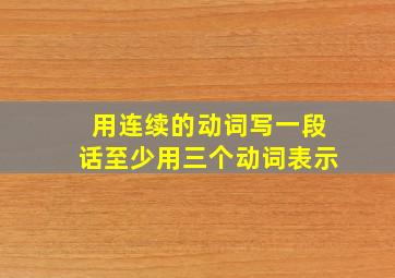 用连续的动词写一段话至少用三个动词表示